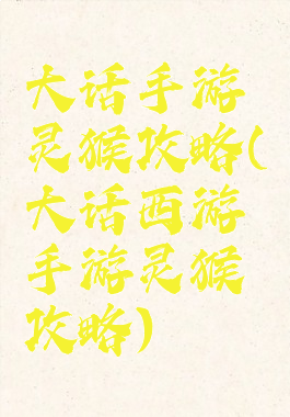 大话手游灵猴攻略(大话西游手游灵猴攻略)