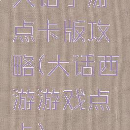 大话手游点卡版攻略(大话西游游戏点卡)