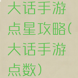 大话手游点星攻略(大话手游点数)