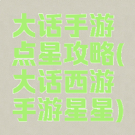 大话手游点星攻略(大话西游手游星星)