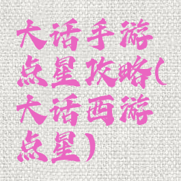 大话手游点星攻略(大话西游点星)