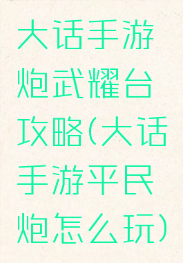 大话手游炮武耀台攻略(大话手游平民炮怎么玩)