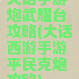 大话手游炮武耀台攻略(大话西游手游平民克炮攻略)