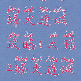 大话手游烽火连城攻略(大话2烽火连城攻略)