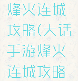 大话手游烽火连城攻略(大话手游烽火连城攻略图)