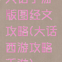 大话手游版图经文攻略(大话西游攻略手游)