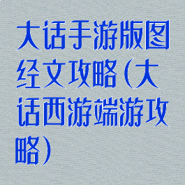 大话手游版图经文攻略(大话西游端游攻略)