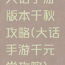 大话手游版本千秋攻略(大话手游千元党攻略)