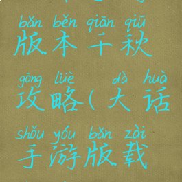 大话手游版本千秋攻略(大话手游版载千秋攻略)