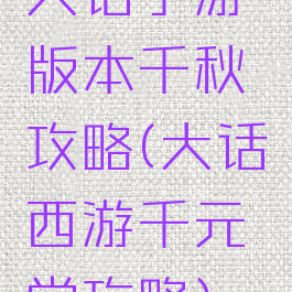 大话手游版本千秋攻略(大话西游千元党攻略)