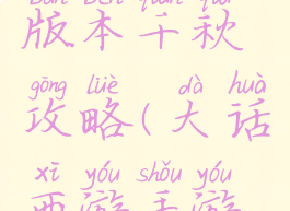 大话手游版本千秋攻略(大话西游手游千元攻略)