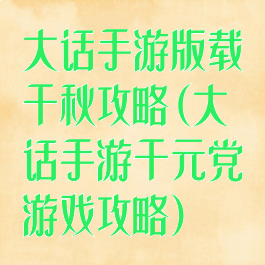 大话手游版载千秋攻略(大话手游千元党游戏攻略)