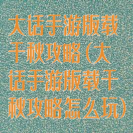 大话手游版载千秋攻略(大话手游版载千秋攻略怎么玩)