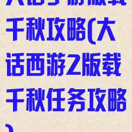 大话手游版载千秋攻略(大话西游2版载千秋任务攻略)