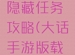 大话手游版载千秋隐藏任务攻略(大话手游版载千秋隐藏任务攻略)