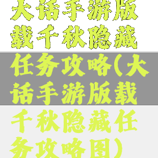 大话手游版载千秋隐藏任务攻略(大话手游版载千秋隐藏任务攻略图)