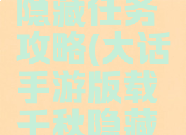 大话手游版载千秋隐藏任务攻略(大话手游版载千秋隐藏任务攻略视频)