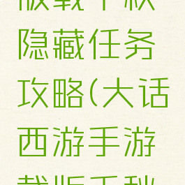 大话手游版载千秋隐藏任务攻略(大话西游手游载版千秋攻略)