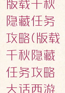 大话手游版载千秋隐藏任务攻略(版载千秋隐藏任务攻略大话西游手游)