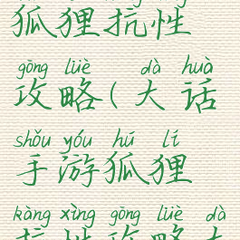 大话手游狐狸抗性攻略(大话手游狐狸抗性攻略大全)