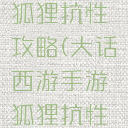大话手游狐狸抗性攻略(大话西游手游狐狸抗性加点)