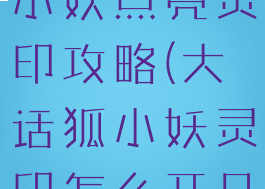 大话手游狐小妖点亮灵印攻略(大话狐小妖灵印怎么开几率大)