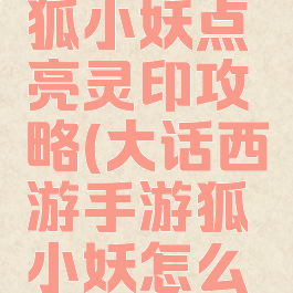 大话手游狐小妖点亮灵印攻略(大话西游手游狐小妖怎么点亮灵印)