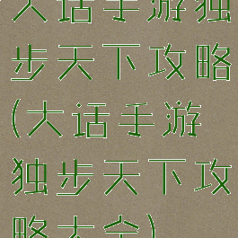 大话手游独步天下攻略(大话手游独步天下攻略大全)