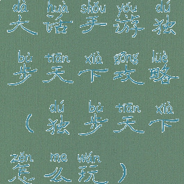 大话手游独步天下攻略(独步天下怎么玩)