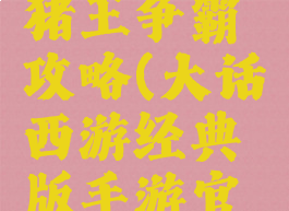 大话手游猪王争霸攻略(大话西游经典版手游官网)