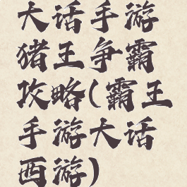 大话手游猪王争霸攻略(霸王手游大话西游)