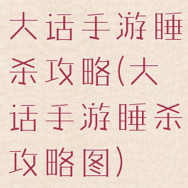 大话手游睡杀攻略(大话手游睡杀攻略图)