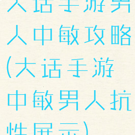大话手游男人中敏攻略(大话手游中敏男人抗性展示)