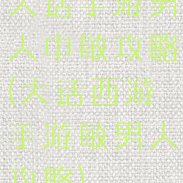 大话手游男人中敏攻略(大话西游手游敏男人攻略)