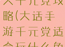 大话手游男人千元党攻略(大话手游千元党适合玩什么角色)