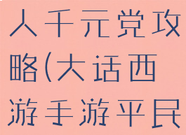 大话手游男人千元党攻略(大话西游手游平民男人攻略)