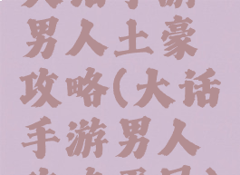 大话手游男人土豪攻略(大话手游男人攻略平民)
