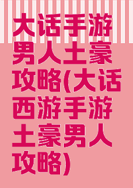 大话手游男人土豪攻略(大话西游手游土豪男人攻略)
