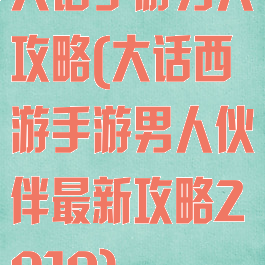 大话手游男人攻略(大话西游手游男人伙伴最新攻略2019)