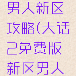 大话手游男人新区攻略(大话2免费版新区男人攻略)