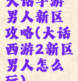 大话手游男人新区攻略(大话西游2新区男人怎么玩)