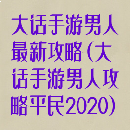 大话手游男人最新攻略(大话手游男人攻略平民2020)