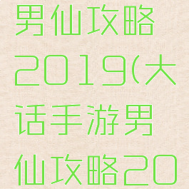 大话手游男仙攻略2019(大话手游男仙攻略2019级)