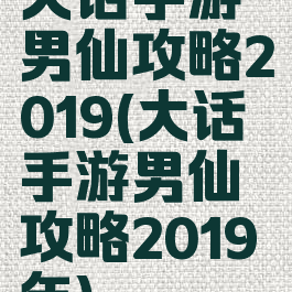 大话手游男仙攻略2019(大话手游男仙攻略2019年)