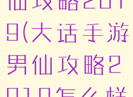 大话手游男仙攻略2019(大话手游男仙攻略2019怎么样)