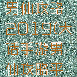 大话手游男仙攻略2019(大话手游男仙攻略平民)