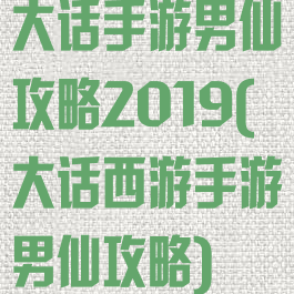 大话手游男仙攻略2019(大话西游手游男仙攻略)