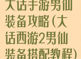 大话手游男仙装备攻略(大话西游2男仙装备搭配教程)