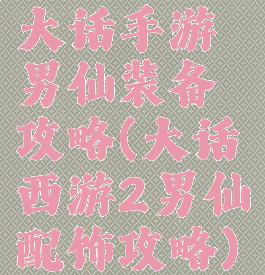 大话手游男仙装备攻略(大话西游2男仙配饰攻略)