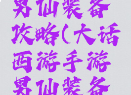 大话手游男仙装备攻略(大话西游手游男仙装备攻略)